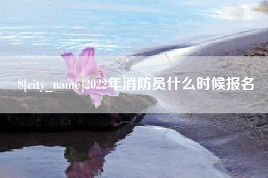 高安2022年消防员什么时候报名