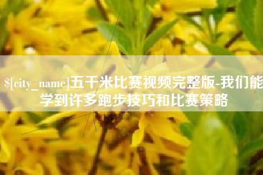 高安五千米比赛视频完整版-我们能学到许多跑步技巧和比赛策略