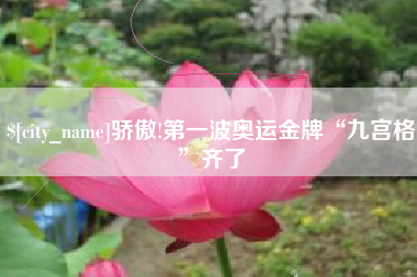高安骄傲!第一波奥运金牌“九宫格”齐了