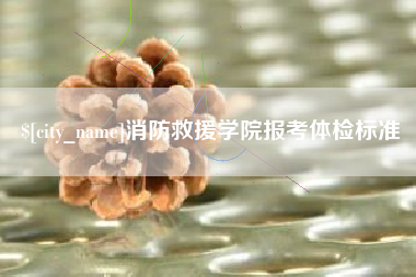 高安消防救援学院报考体检标准