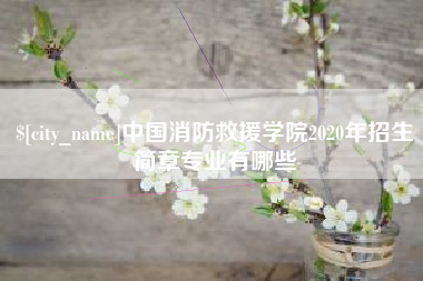 高安中国消防救援学院2020年招生简章专业有哪些
