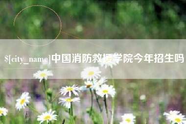 高安中国消防救援学院今年招生吗