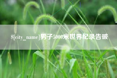 高安男子5000米世界纪录告破