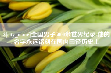 高安全国男子5000米世界纪录-他的名字永远铭刻在国内田径历史上