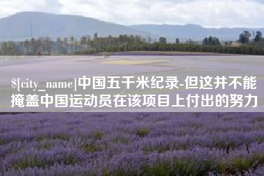 高安中国五千米纪录-但这并不能掩盖中国运动员在该项目上付出的努力