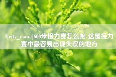 高安600米接力赛怎么跑-这是接力赛中最容易出现失误的地方