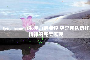 高安50米接力跑视频-更是团队协作精神的完美展现