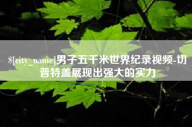 高安男子五千米世界纪录视频-切普特盖展现出强大的实力
