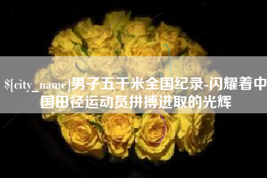 高安男子五千米全国纪录-闪耀着中国田径运动员拼搏进取的光辉