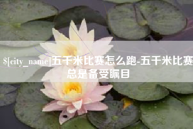 高安五千米比赛怎么跑-五千米比赛总是备受瞩目
