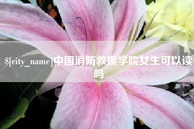 高安中国消防救援学院女生可以读吗