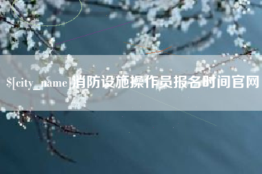 高安消防设施操作员报名时间官网