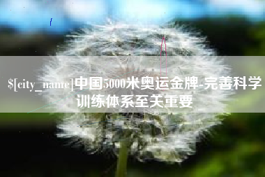 高安中国5000米奥运金牌-完善科学训练体系至关重要