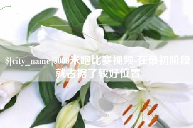高安5000米跑比赛视频-在最初阶段就占据了较好位置