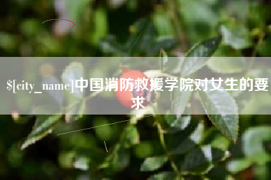 高安中国消防救援学院对女生的要求