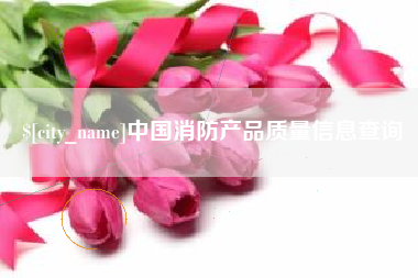 高安中国消防产品质量信息查询
