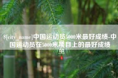 高安中国运动员5000米最好成绩-中国运动员在5000米项目上的最好成绩