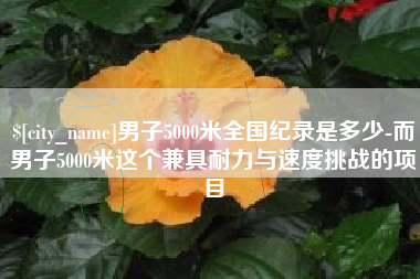 高安男子5000米全国纪录是多少-而男子5000米这个兼具耐力与速度挑战的项目