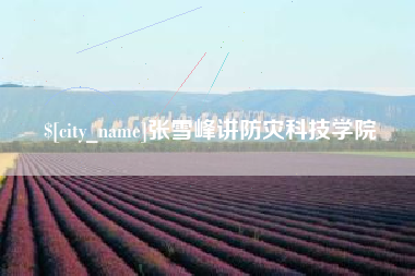 高安张雪峰讲防灾科技学院
