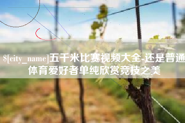 高安五千米比赛视频大全-还是普通体育爱好者单纯欣赏竞技之美