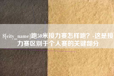 高安跑50米接力赛怎样跑？-这是接力赛区别于个人赛的关键部分