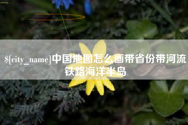 高安中国地图怎么画带省份带河流铁路海洋半岛