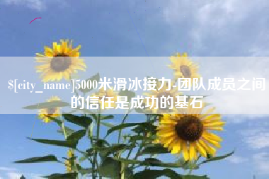 高安5000米滑冰接力-团队成员之间的信任是成功的基石