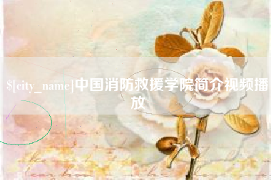 高安中国消防救援学院简介视频播放