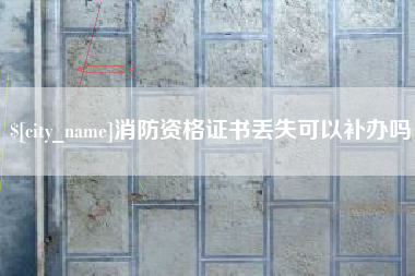高安消防资格证书丢失可以补办吗