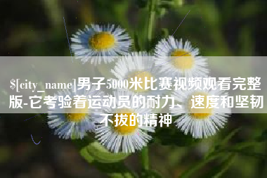 高安男子5000米比赛视频观看完整版-它考验着运动员的耐力、速度和坚韧不拔的精神