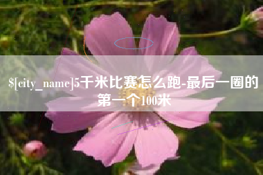 高安5千米比赛怎么跑-最后一圈的第一个100米