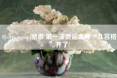 高安骄傲!第一波奥运金牌“九宫格”齐了!