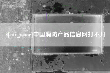 高安中国消防产品信息网打不开