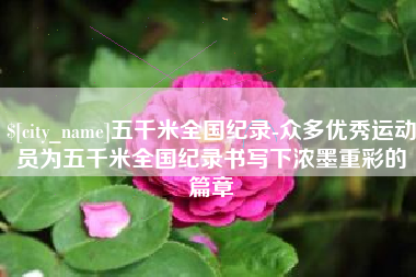 高安五千米全国纪录-众多优秀运动员为五千米全国纪录书写下浓墨重彩的篇章