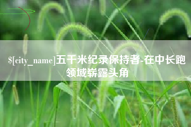 高安五千米纪录保持者-在中长跑领域崭露头角