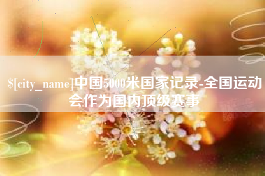 高安中国5000米国家记录-全国运动会作为国内顶级赛事