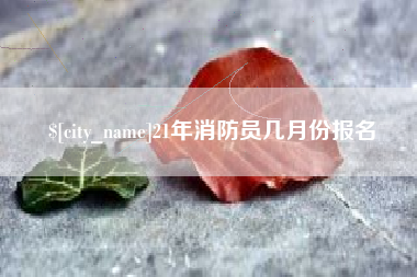 高安21年消防员几月份报名
