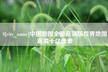 高安中国地图全图高清版世界地图高清十亿像素