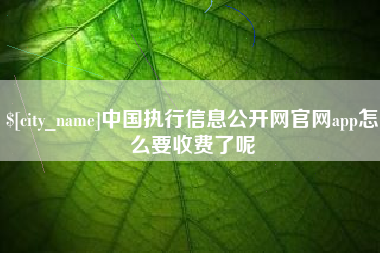 高安中国执行信息公开网官网app怎么要收费了呢