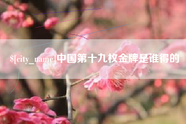高安中国第十九枚金牌是谁得的
