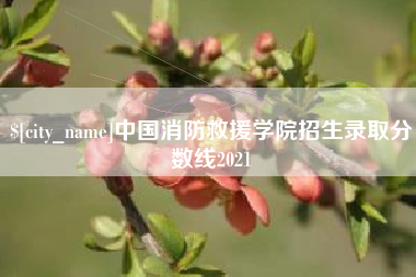 高安中国消防救援学院招生录取分数线2021