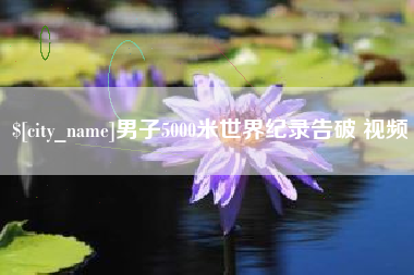 高安男子5000米世界纪录告破 视频