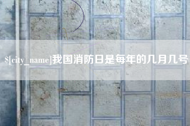 高安我国消防日是每年的几月几号