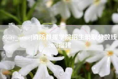 高安消防救援学院招生录取分数线2020福建