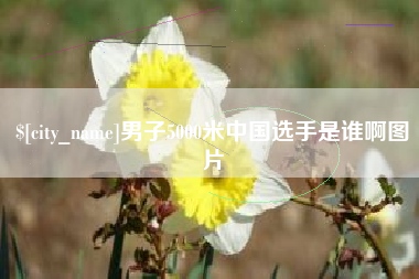高安男子5000米中国选手是谁啊图片