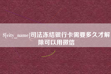 高安司法冻结银行卡需要多久才解除可以用微信