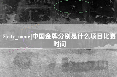 高安中国金牌分别是什么项目比赛时间